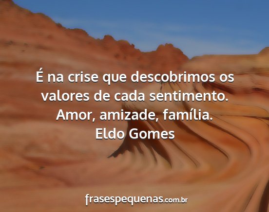 Eldo Gomes - É na crise que descobrimos os valores de cada...