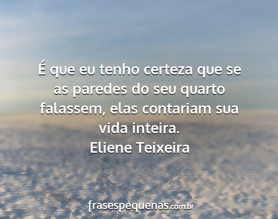 Eliene Teixeira - É que eu tenho certeza que se as paredes do seu...