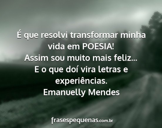 Emanuelly Mendes - É que resolvi transformar minha vida em POESIA!...
