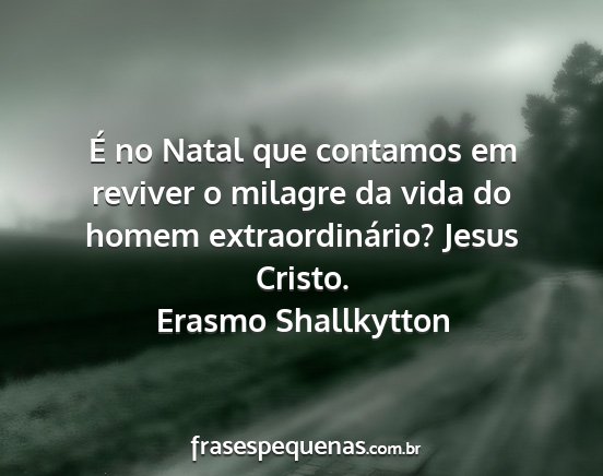 Erasmo Shallkytton - É no Natal que contamos em reviver o milagre da...