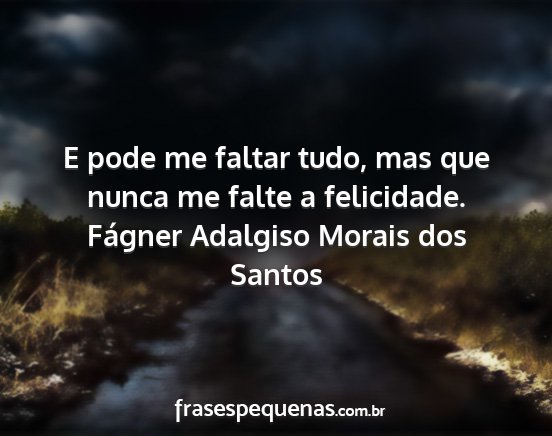 Fágner Adalgiso Morais dos Santos - E pode me faltar tudo, mas que nunca me falte a...