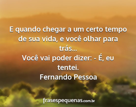 Fernando Pessoa - E quando chegar a um certo tempo de sua vida, e...