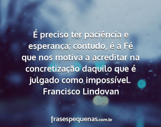 Francisco Lindovan - É preciso ter paciência e esperança; contudo,...