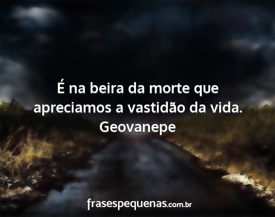 Geovanepe - É na beira da morte que apreciamos a vastidão...