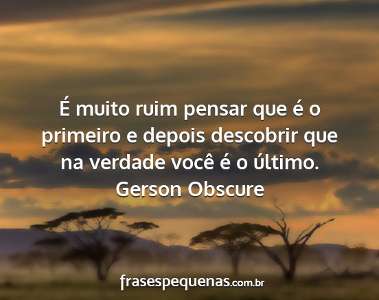 Gerson Obscure - É muito ruim pensar que é o primeiro e depois...