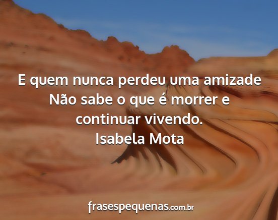 Isabela Mota - E quem nunca perdeu uma amizade Não sabe o que...