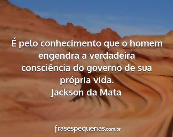 Jackson da Mata - É pelo conhecimento que o homem engendra a...