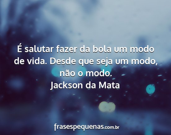 Jackson da Mata - É salutar fazer da bola um modo de vida. Desde...