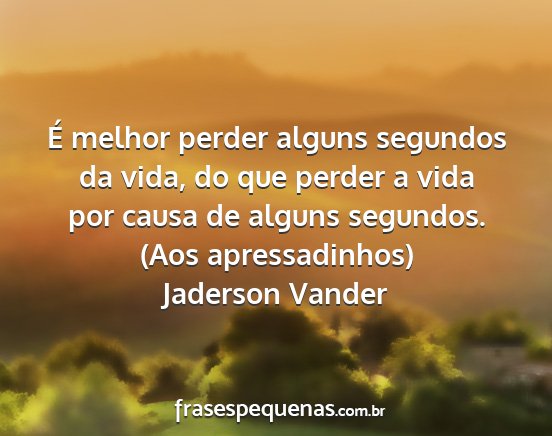 Jaderson Vander - É melhor perder alguns segundos da vida, do que...