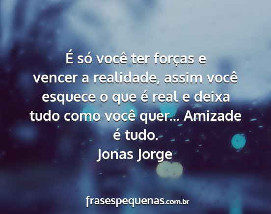 Jonas Jorge - É só você ter forças e vencer a realidade,...