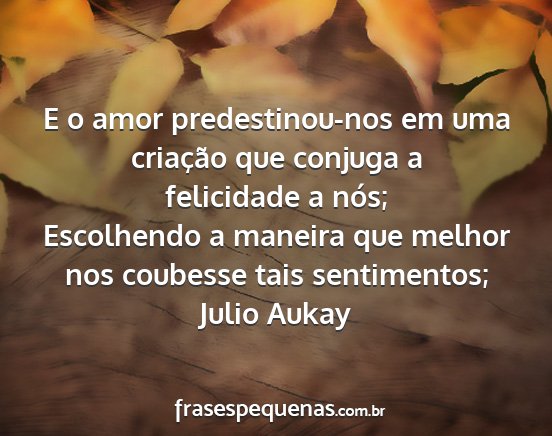 Julio Aukay - E o amor predestinou-nos em uma criação que...