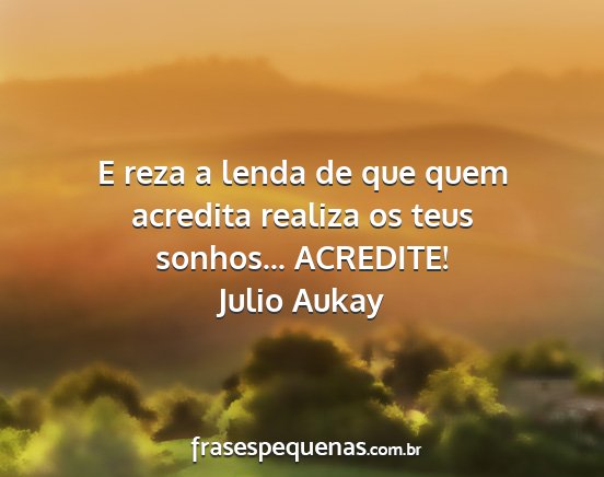 Julio Aukay - E reza a lenda de que quem acredita realiza os...
