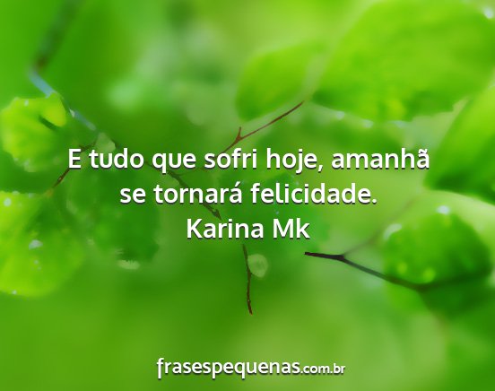 Karina Mk - E tudo que sofri hoje, amanhã se tornará...