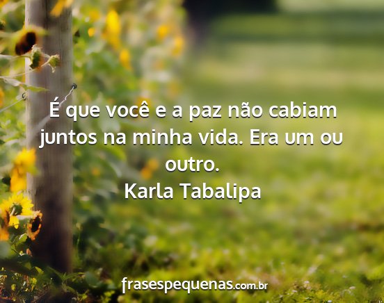Karla Tabalipa - É que você e a paz não cabiam juntos na minha...