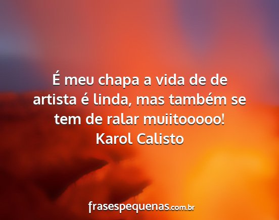 Karol Calisto - É meu chapa a vida de de artista é linda, mas...