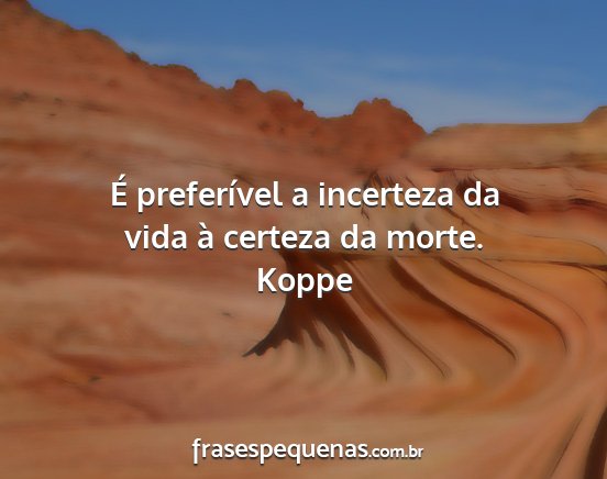 Koppe - É preferível a incerteza da vida à certeza da...