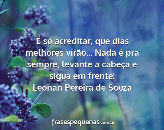 Leonan Pereira de Souza - É só acreditar, que dias melhores virão......