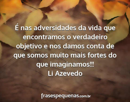 Li Azevedo - É nas adversidades da vida que encontramos o...