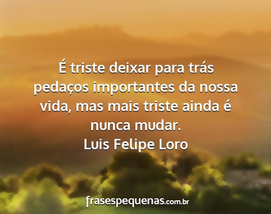 Luis Felipe Loro - É triste deixar para trás pedaços importantes...