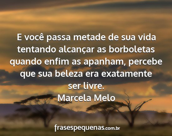 Marcela Melo - E você passa metade de sua vida tentando...