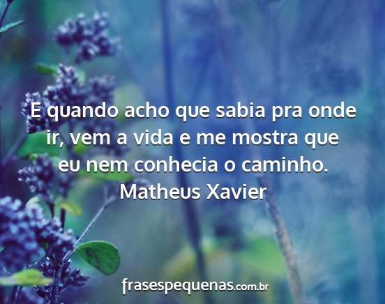 Matheus Xavier - E quando acho que sabia pra onde ir, vem a vida e...