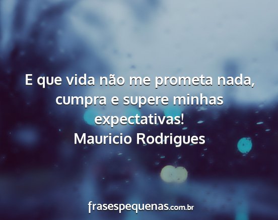 Mauricio Rodrigues - E que vida não me prometa nada, cumpra e supere...