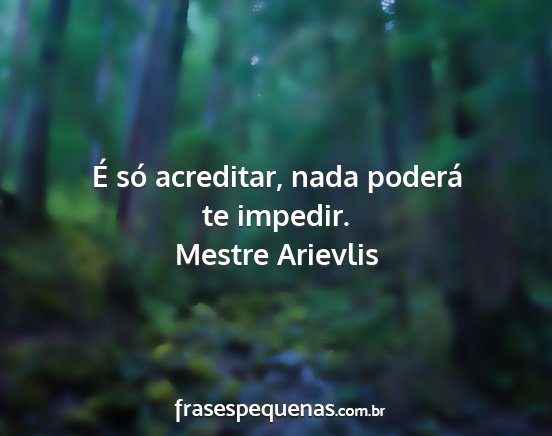 Mestre Arievlis - É só acreditar, nada poderá te impedir....