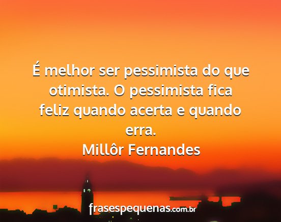 Millôr Fernandes - É melhor ser pessimista do que otimista. O...