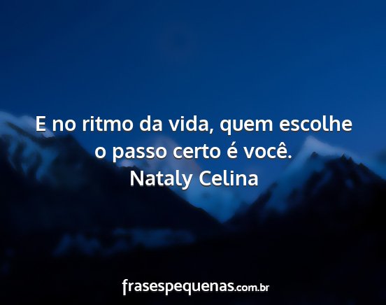 Nataly Celina - E no ritmo da vida, quem escolhe o passo certo é...