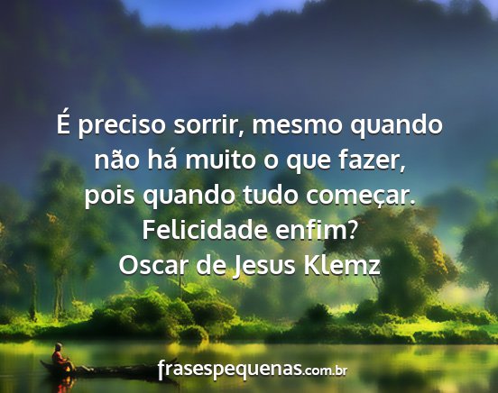 Oscar de Jesus Klemz - É preciso sorrir, mesmo quando não há muito o...