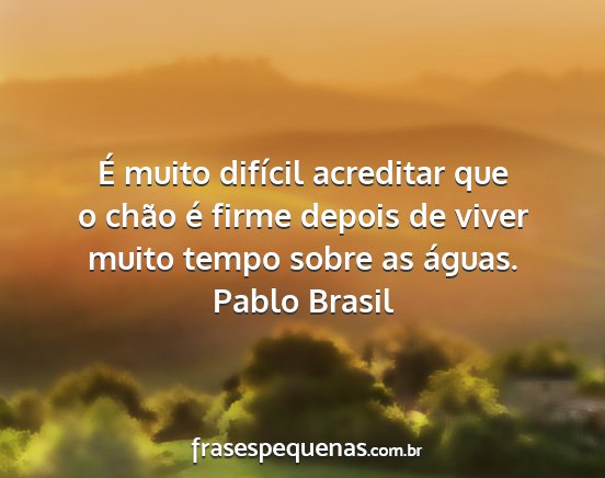 Pablo Brasil - É muito difícil acreditar que o chão é firme...