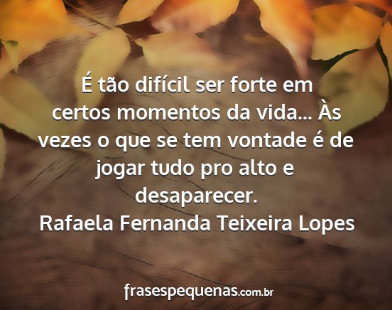 Rafaela Fernanda Teixeira Lopes - É tão difícil ser forte em certos momentos da...