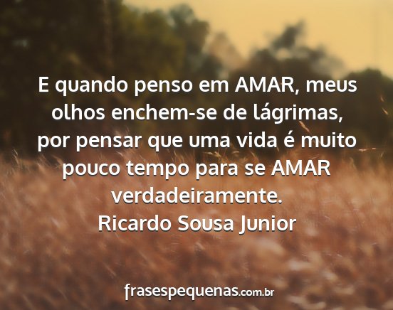 Ricardo Sousa Junior - E quando penso em AMAR, meus olhos enchem-se de...