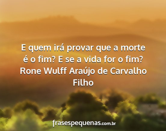 Rone Wulff Araújo de Carvalho Filho - E quem irá provar que a morte é o fim? E se a...
