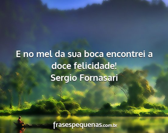 Sergio Fornasari - E no mel da sua boca encontrei a doce felicidade!...