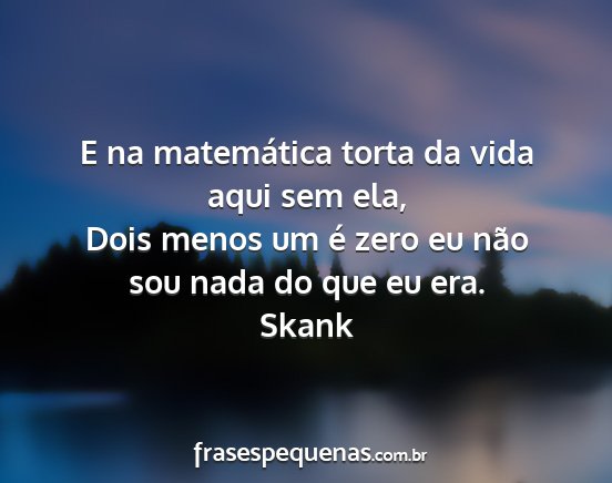 Skank - E na matemática torta da vida aqui sem ela, Dois...