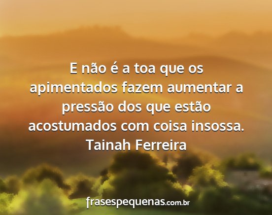 Tainah Ferreira - E não é a toa que os apimentados fazem aumentar...