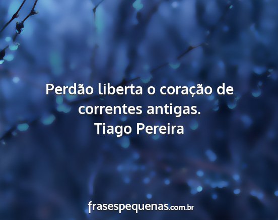 Tiago Pereira - Perdão liberta o coração de correntes antigas....