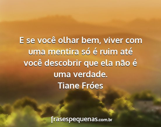 Tiane Fróes - E se você olhar bem, viver com uma mentira só...