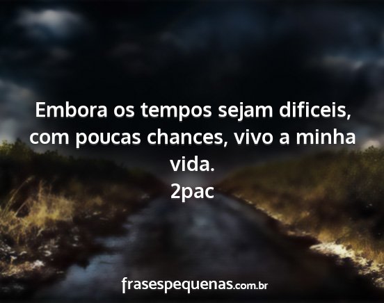 2pac - Embora os tempos sejam dificeis, com poucas...