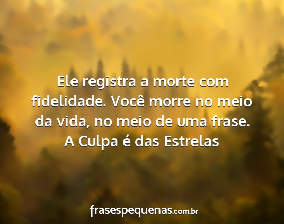 A culpa é das estrelas - ele registra a morte com fidelidade. você morre...