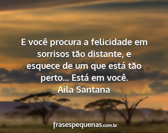 Aila Santana - E você procura a felicidade em sorrisos tão...