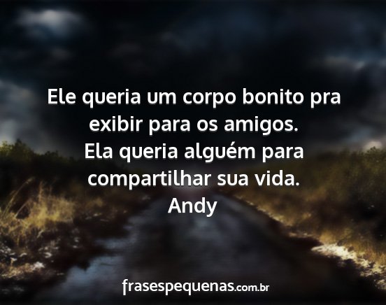 Andy - Ele queria um corpo bonito pra exibir para os...