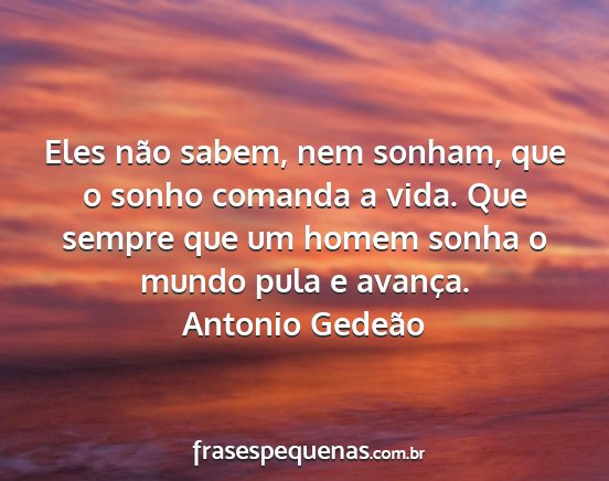 Antonio Gedeão - Eles não sabem, nem sonham, que o sonho comanda...