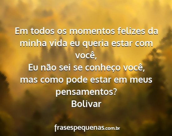 Bolivar - Em todos os momentos felizes da minha vida eu...