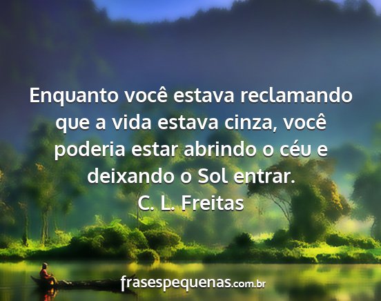 C. L. Freitas - Enquanto você estava reclamando que a vida...