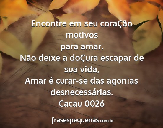 Cacau 0026 - Encontre em seu coraÇão motivos para amar. Não...