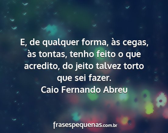 Caio Fernando Abreu - E, de qualquer forma, às cegas, às tontas,...