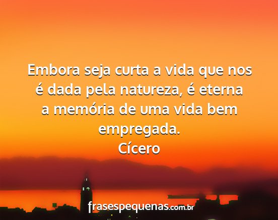 Cícero - Embora seja curta a vida que nos é dada pela...