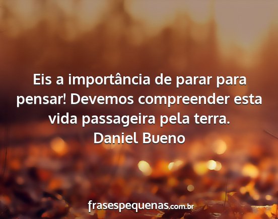 Daniel Bueno - Eis a importância de parar para pensar! Devemos...